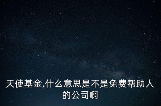 天使基金,什么意思是不是免費(fèi)幫助人的公司啊