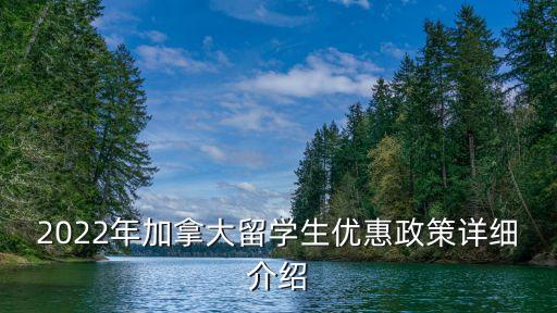 2022年加拿大留學生優(yōu)惠政策詳細介紹