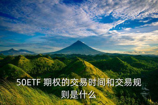 50ETF 期權(quán)的交易時間和交易規(guī)則是什么