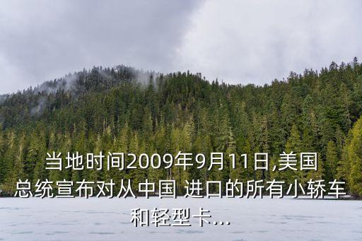 當(dāng)?shù)貢r(shí)間2009年9月11日,美國總統(tǒng)宣布對(duì)從中國 進(jìn)口的所有小轎車和輕型卡...