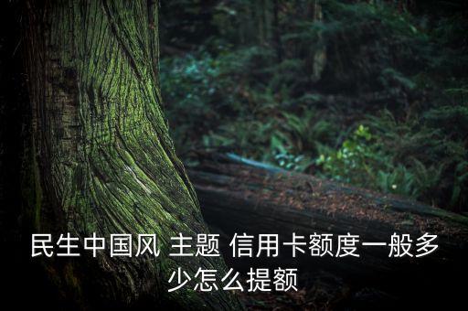 民生中國風(fēng) 主題 信用卡額度一般多少怎么提額