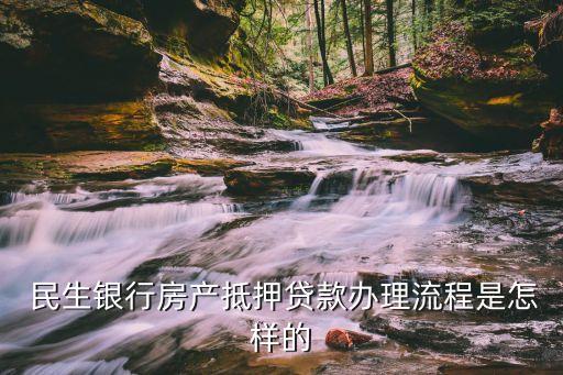  民生銀行房產(chǎn)抵押貸款辦理流程是怎樣的