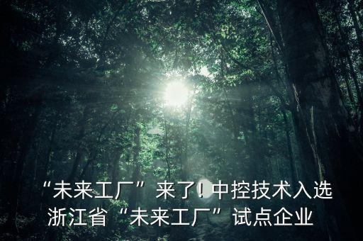 “未來工廠”來了! 中控技術入選 浙江省“未來工廠”試點企業(yè)