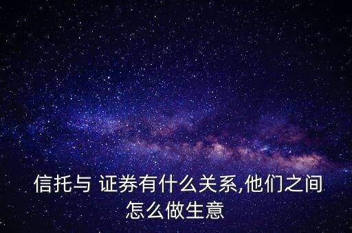  信托與 證券有什么關(guān)系,他們之間怎么做生意