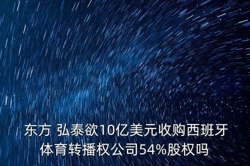  東方 弘泰欲10億美元收購(gòu)西班牙體育轉(zhuǎn)播權(quán)公司54%股權(quán)嗎