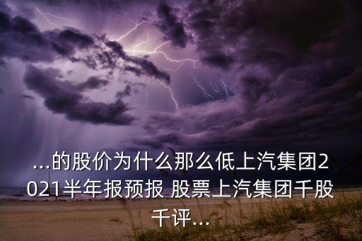 ...的股價為什么那么低上汽集團2021半年報預報 股票上汽集團千股千評...