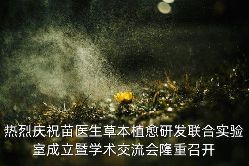 熱烈慶祝苗醫(yī)生草本植愈研發(fā)聯(lián)合實驗室成立暨學(xué)術(shù)交流會隆重召開