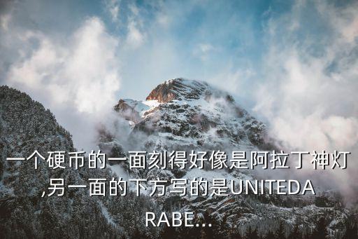 一個硬幣的一面刻得好像是阿拉丁神燈,另一面的下方寫的是UNITEDARABE...