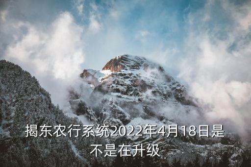 揭東農(nóng)行系統(tǒng)2022年4月18日是不是在升級