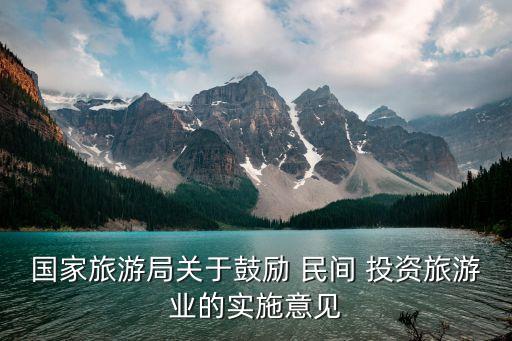 國家旅游局關于鼓勵 民間 投資旅游業(yè)的實施意見