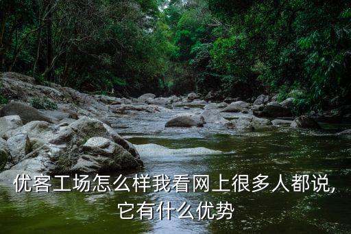 優(yōu)客工場怎么樣我看網(wǎng)上很多人都說,它有什么優(yōu)勢