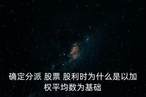 確定分派 股票 股利時為什么是以加權(quán)平均數(shù)為基礎