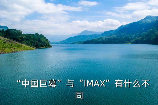 “中國巨幕”與“IMAX”有什么不同