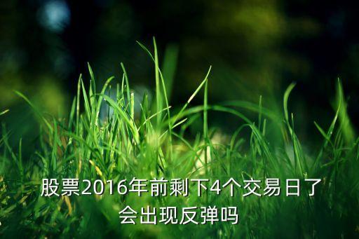  股票2016年前剩下4個交易日了會出現(xiàn)反彈嗎