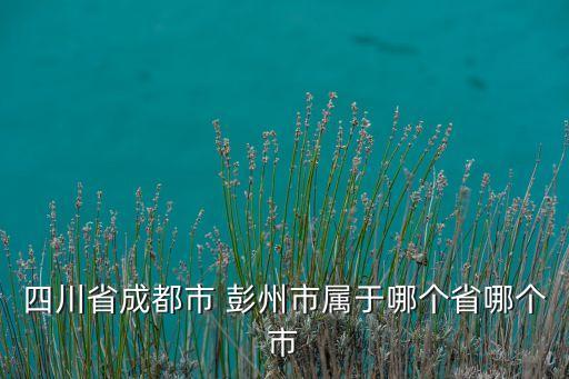 四川省成都市 彭州市屬于哪個省哪個市