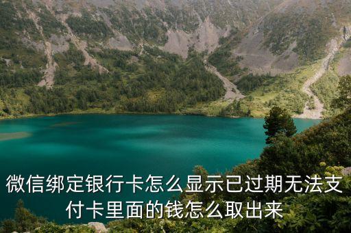 微信綁定銀行卡怎么顯示已過期無(wú)法支付卡里面的錢怎么取出來(lái)