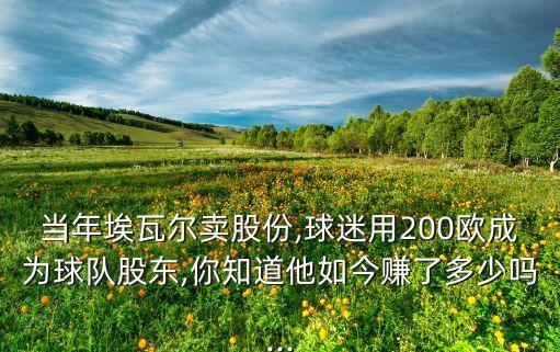 當(dāng)年埃瓦爾賣股份,球迷用200歐成為球隊(duì)股東,你知道他如今賺了多少嗎...