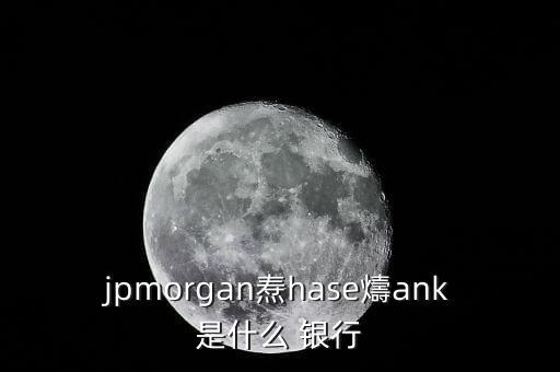 jpmorgan燾hase燽ank是什么 銀行