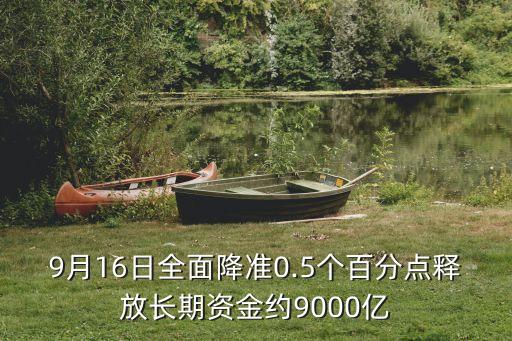 9月16日全面降準0.5個百分點釋放長期資金約9000億