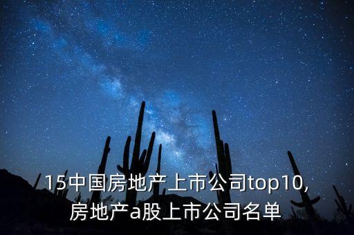 2015中國房地產(chǎn)上市公司top10,房地產(chǎn)a股上市公司名單