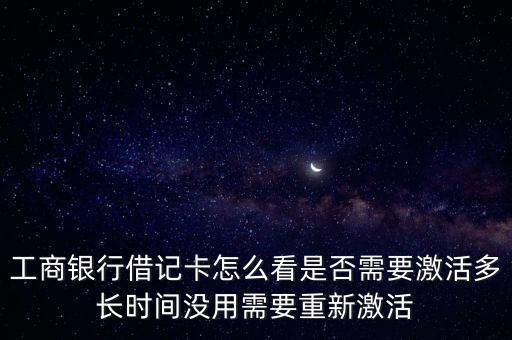 工商銀行借記卡怎么看是否需要激活多長時間沒用需要重新激活