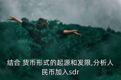 結(jié)合 貨幣形式的起源和發(fā)限,分析人民幣加入sdr