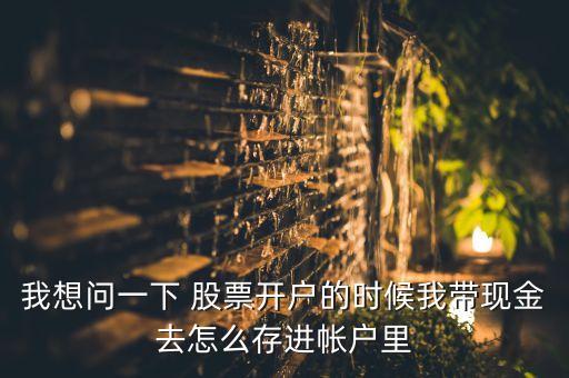 我想問(wèn)一下 股票開(kāi)戶的時(shí)候我?guī)КF(xiàn)金去怎么存進(jìn)帳戶里