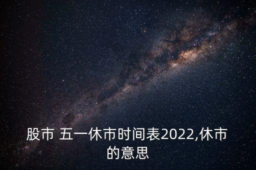 股市 五一休市時(shí)間表2022,休市的意思