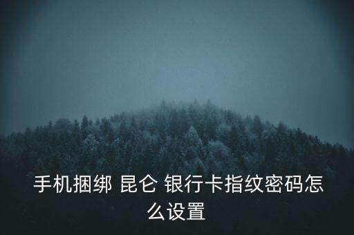  手機(jī)捆綁 昆侖 銀行卡指紋密碼怎么設(shè)置