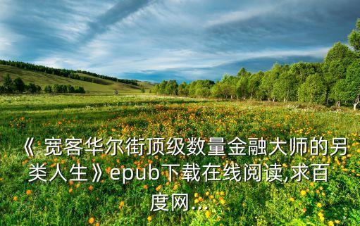 《 寬客華爾街頂級數(shù)量金融大師的另類人生》epub下載在線閱讀,求百度網(wǎng)...