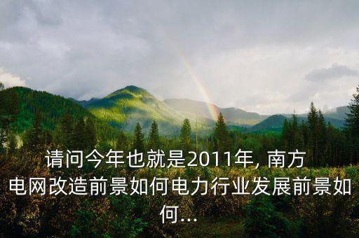 請(qǐng)問今年也就是2011年, 南方 電網(wǎng)改造前景如何電力行業(yè)發(fā)展前景如何...