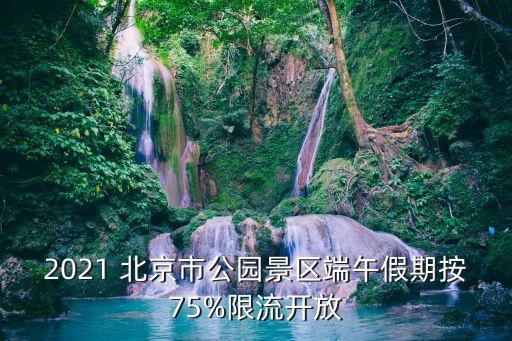 2021 北京市公園景區(qū)端午假期按75%限流開放