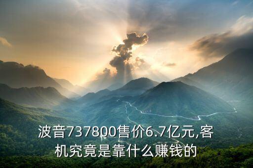 波音737800售價(jià)6.7億元,客機(jī)究竟是靠什么賺錢的