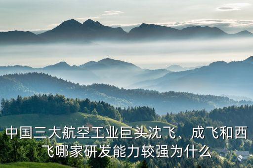 中國(guó)三大航空工業(yè)巨頭沈飛、成飛和西飛哪家研發(fā)能力較強(qiáng)為什么