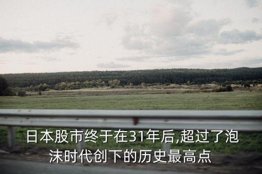  日本股市終于在31年后,超過(guò)了泡沫時(shí)代創(chuàng)下的歷史最高點(diǎn)