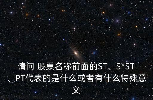 請(qǐng)問(wèn) 股票名稱(chēng)前面的ST、S*ST、PT代表的是什么或者有什么特殊意義