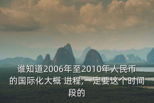 誰知道2006年至2010年人民幣的國際化大概 進(jìn)程,一定要這個時間段的