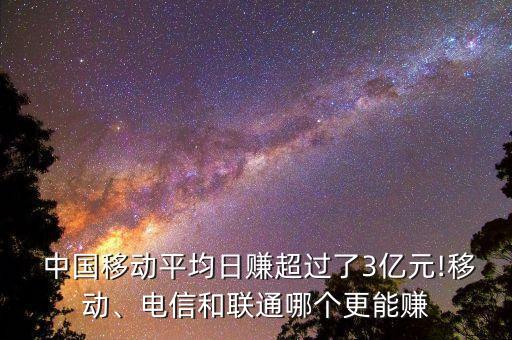  中國移動平均日賺超過了3億元!移動、電信和聯(lián)通哪個更能賺