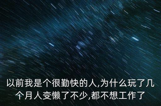 以前我是個(gè)很勤快的人,為什么玩了幾個(gè)月人變懶了不少,都不想工作了