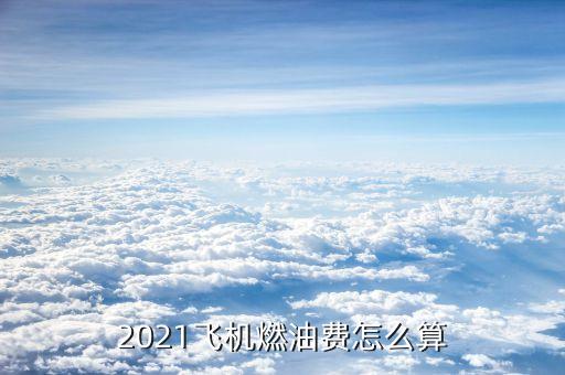 2021飛機燃油費怎么算