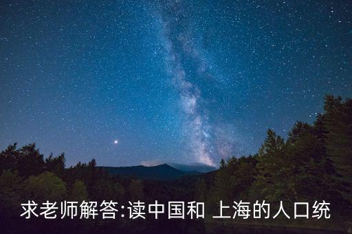 求老師解答:讀中國(guó)和 上海的人口統(tǒng)