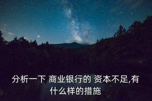 分析一下 商業(yè)銀行的 資本不足,有什么樣的措施