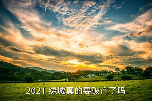 2021 綠城真的要破產(chǎn)了嗎